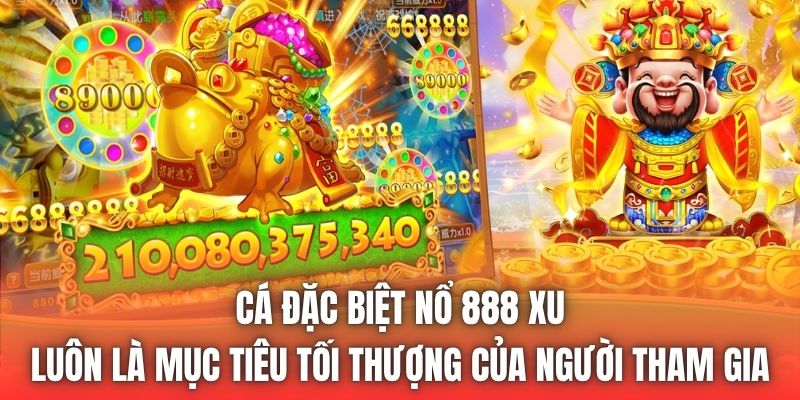 Cá đặc biệt nổ 888 xu luôn là mục tiêu tối thượng của người tham gia